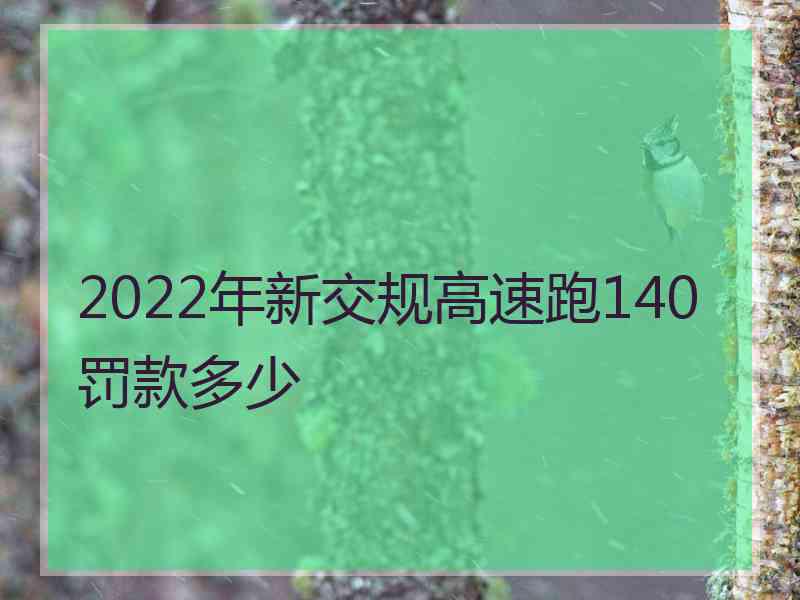 2022年新交规高速跑140罚款多少