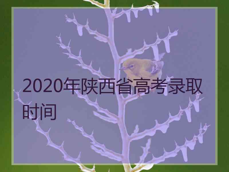 2020年陕西省高考录取时间