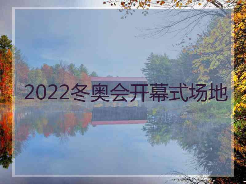 2022冬奥会开幕式场地