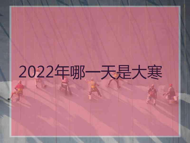 2022年哪一天是大寒