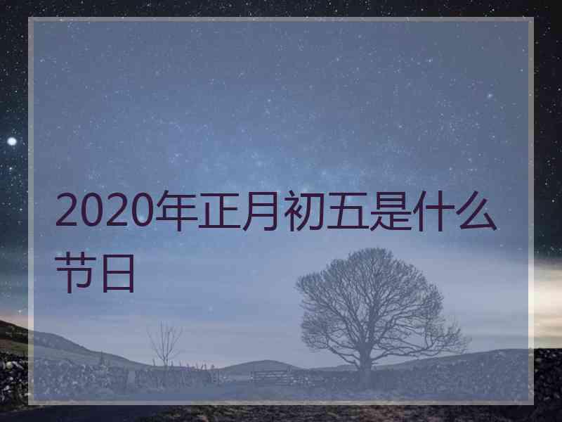 2020年正月初五是什么节日