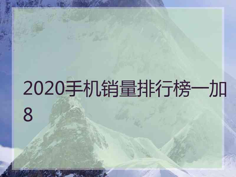 2020手机销量排行榜一加8