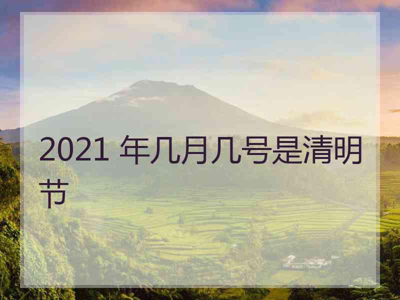 2021 年几月几号是清明节