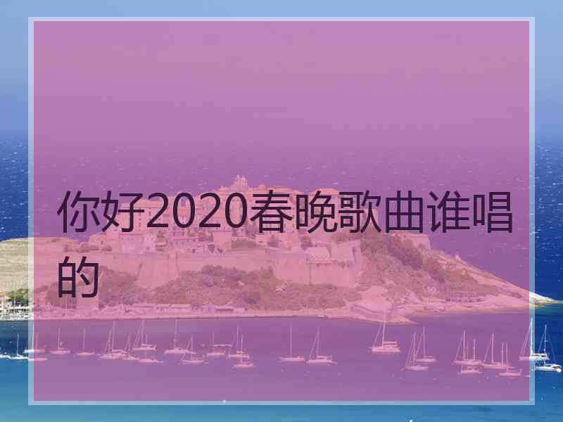 你好2020春晚歌曲谁唱的