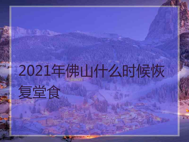 2021年佛山什么时候恢复堂食