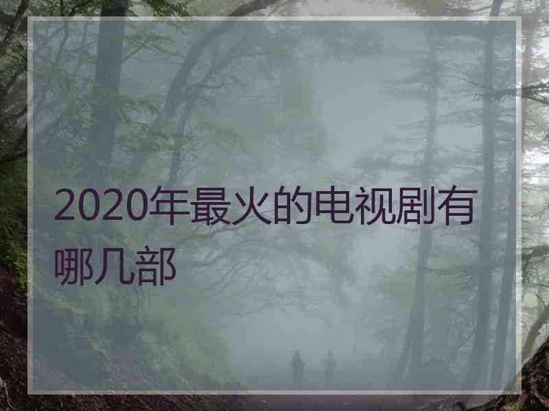 2020年最火的电视剧有哪几部