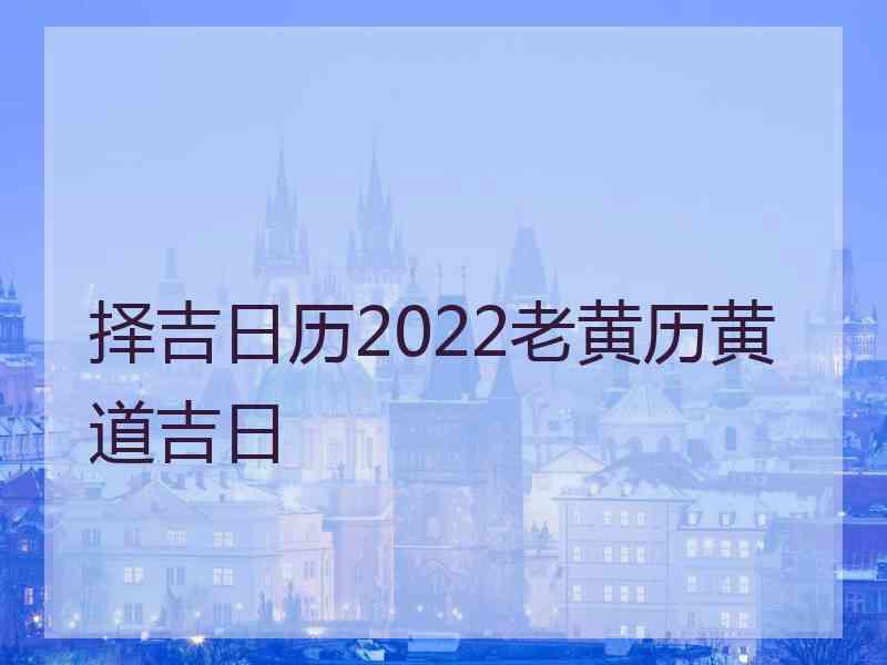 择吉日历2022老黄历黄道吉日