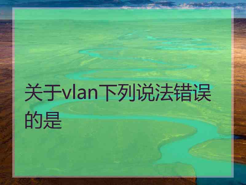 关于vlan下列说法错误的是