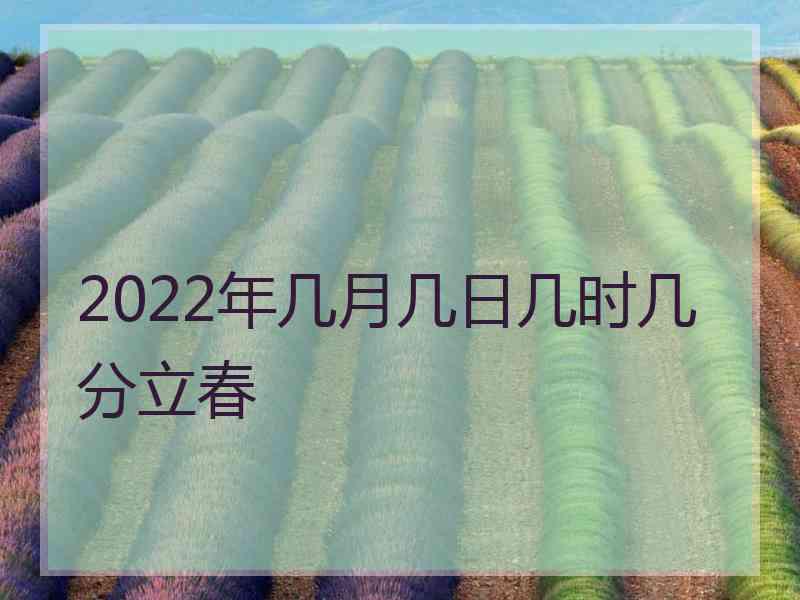 2022年几月几日几时几分立春