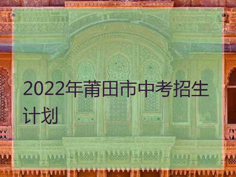 2022年莆田市中考招生计划