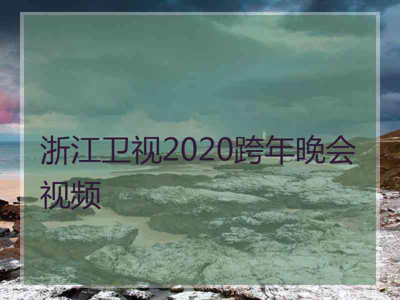 浙江卫视2020跨年晚会视频