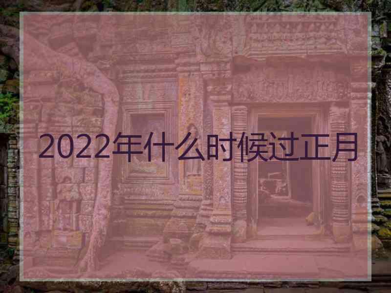 2022年什么时候过正月