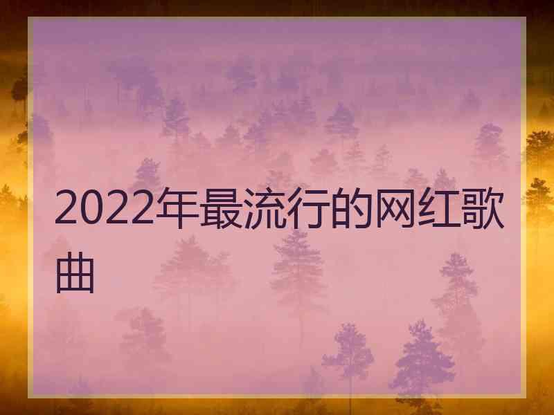 2022年最流行的网红歌曲