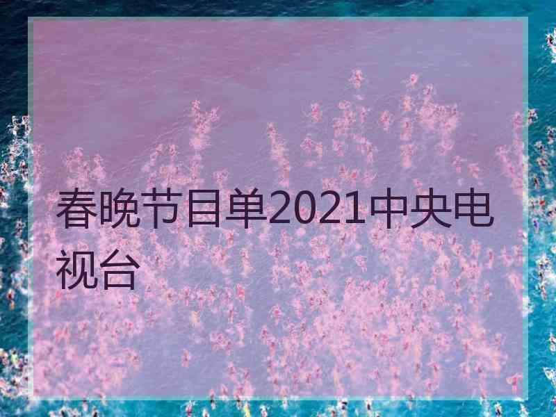 春晚节目单2021中央电视台