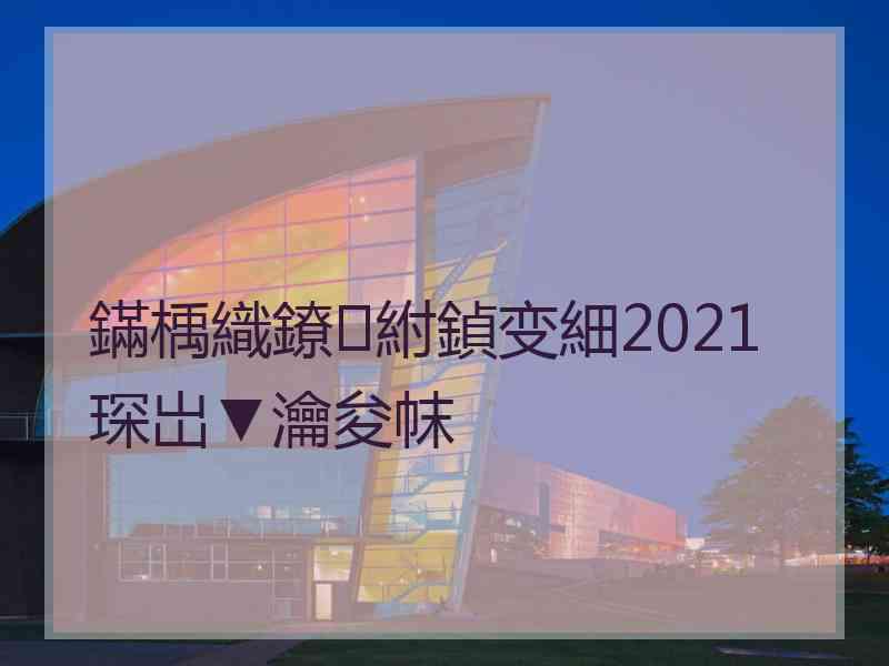 鏋楀織鐐紨鍞变細2021琛岀▼瀹夋帓