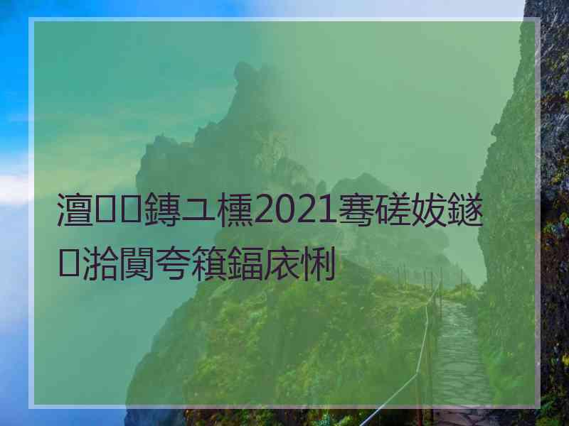 澶鏄ユ櫄2021骞磋妭鐩湁闃夸簯鍢庡悧