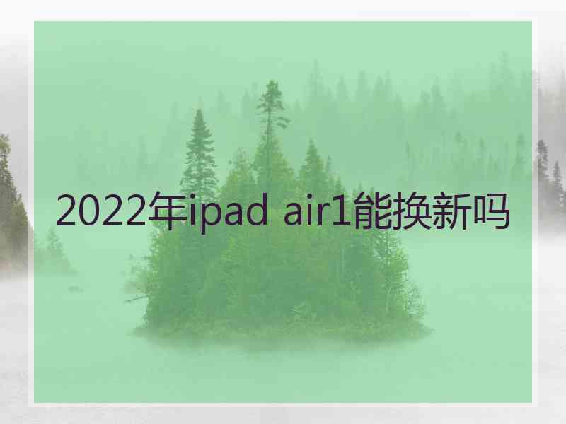 2022年ipad air1能换新吗