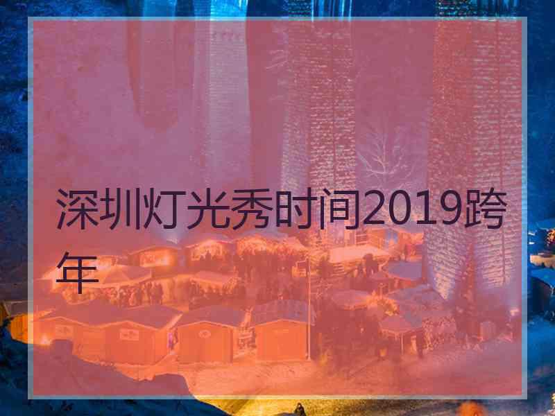 深圳灯光秀时间2019跨年