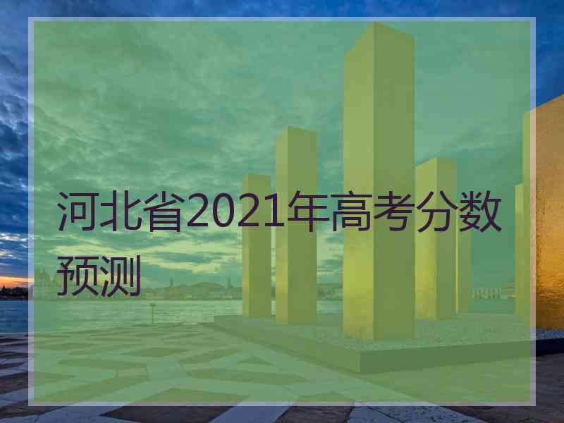 河北省2021年高考分数预测