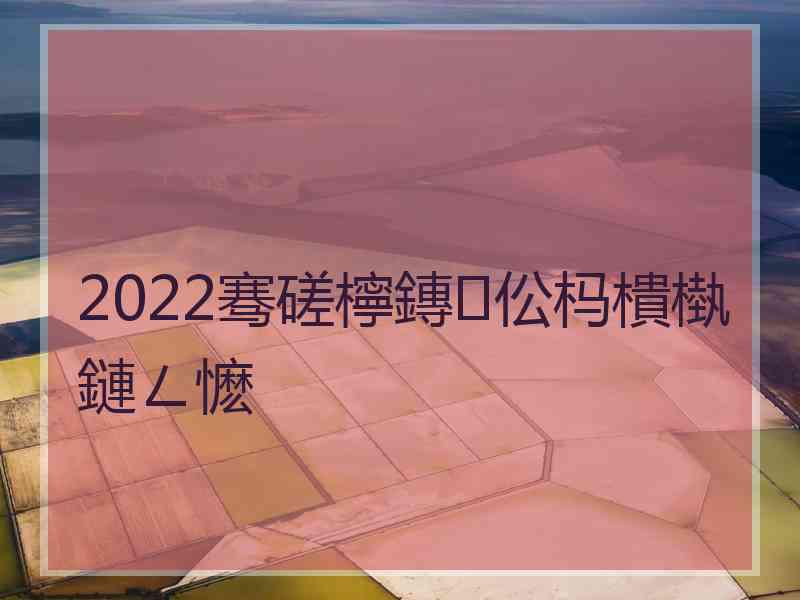 2022骞磋檸鏄伀杩樻槸鏈ㄥ懡