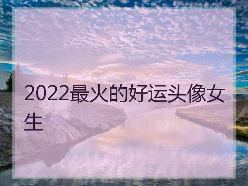 2022最火的好运头像女生