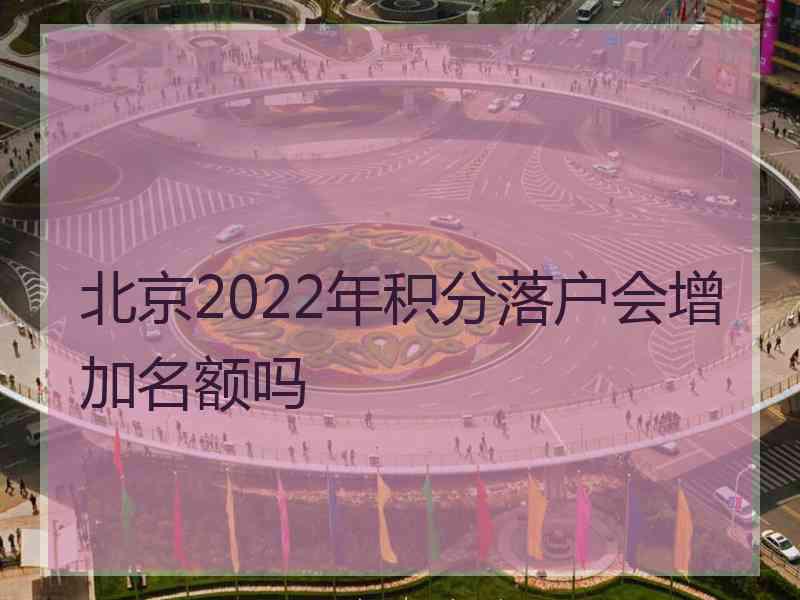 北京2022年积分落户会增加名额吗