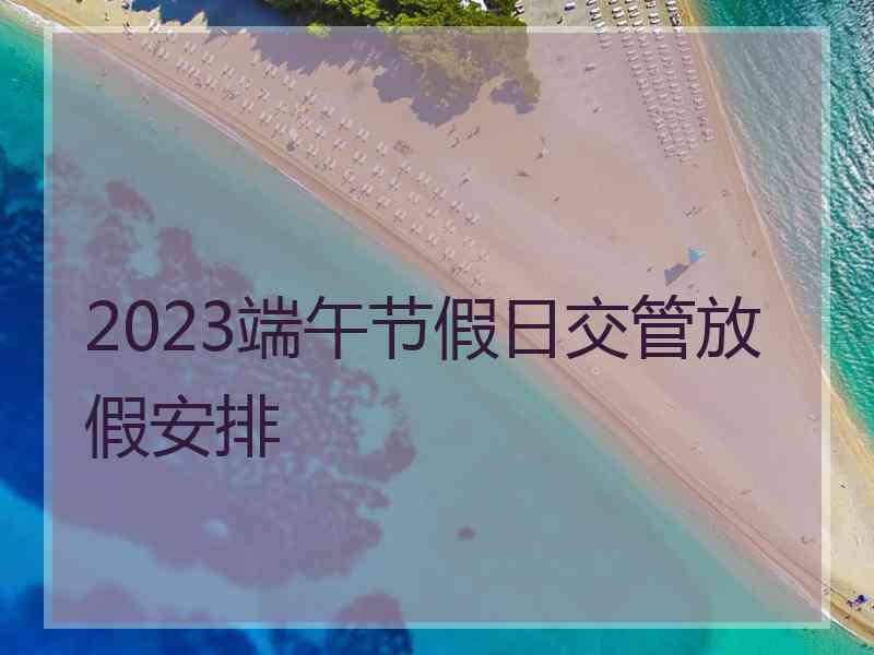 2023端午节假日交管放假安排