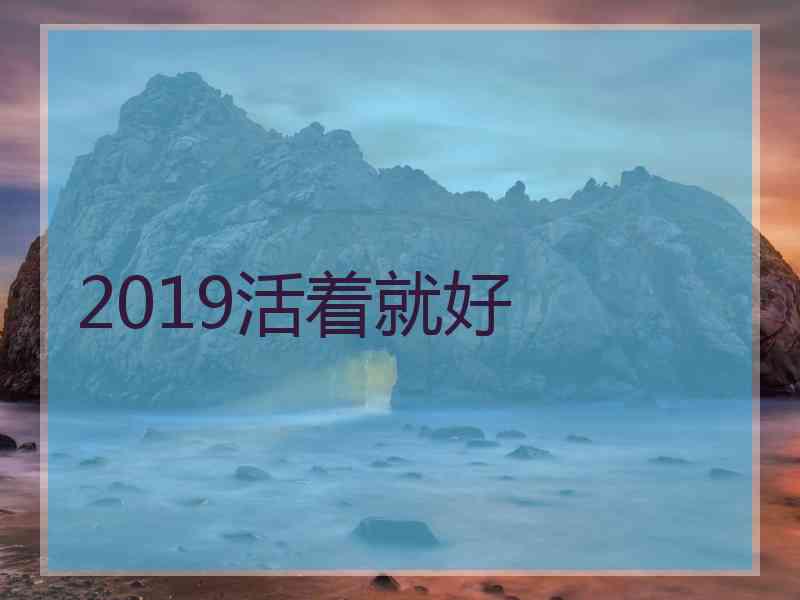 2019活着就好