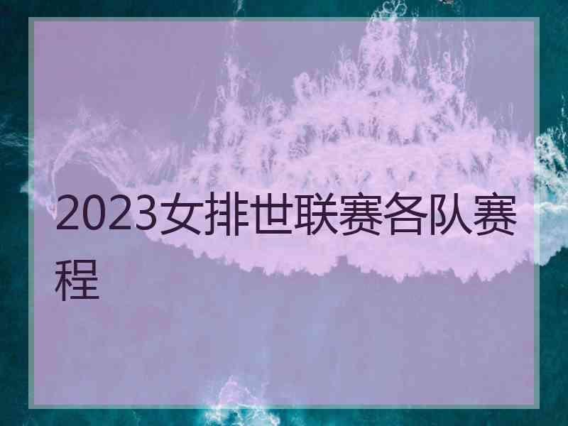 2023女排世联赛各队赛程