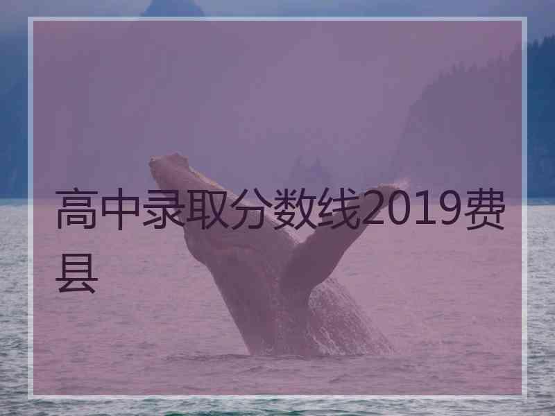 高中录取分数线2019费县