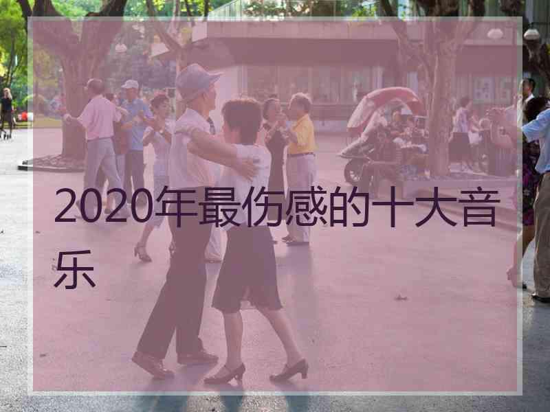 2020年最伤感的十大音乐