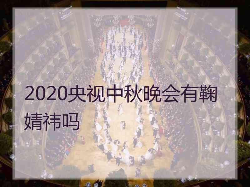 2020央视中秋晚会有鞠婧祎吗