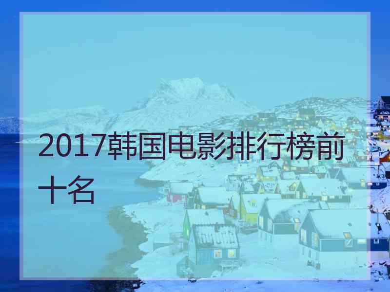 2017韩国电影排行榜前十名