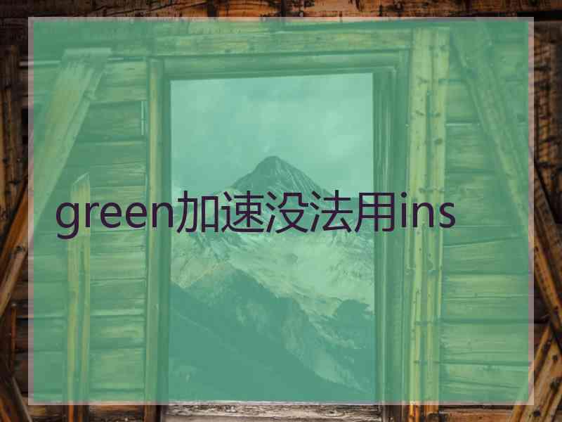 green加速没法用ins