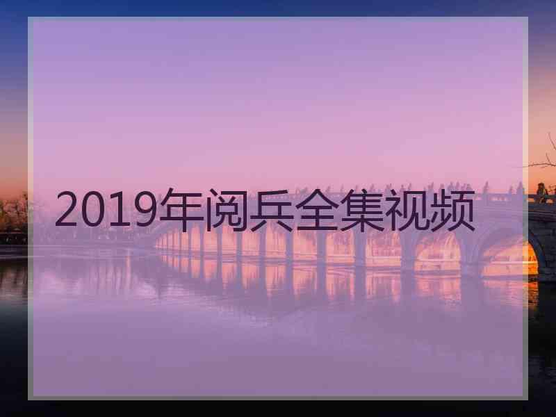 2019年阅兵全集视频