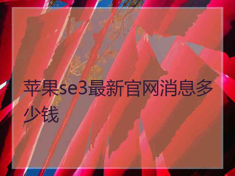 苹果se3最新官网消息多少钱