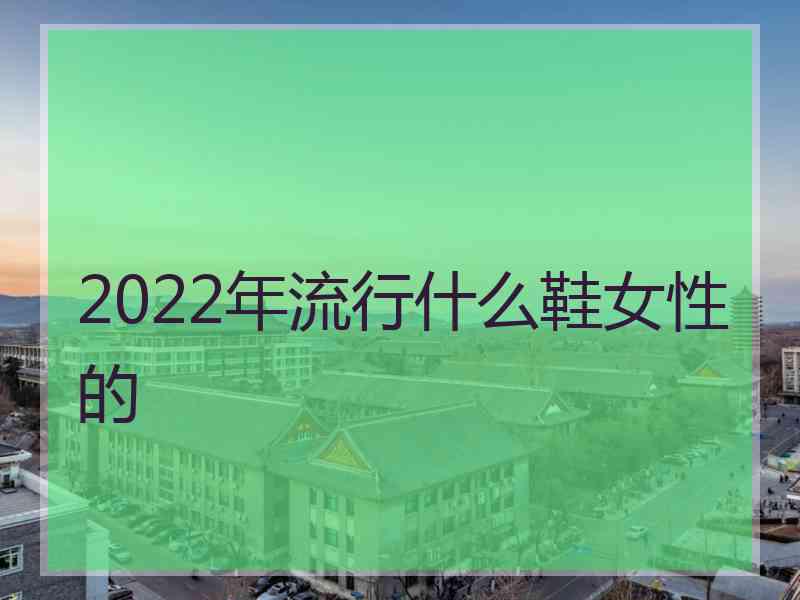 2022年流行什么鞋女性的