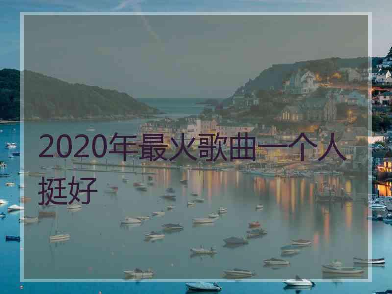 2020年最火歌曲一个人挺好