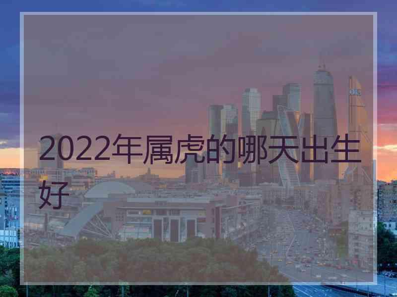 2022年属虎的哪天出生好