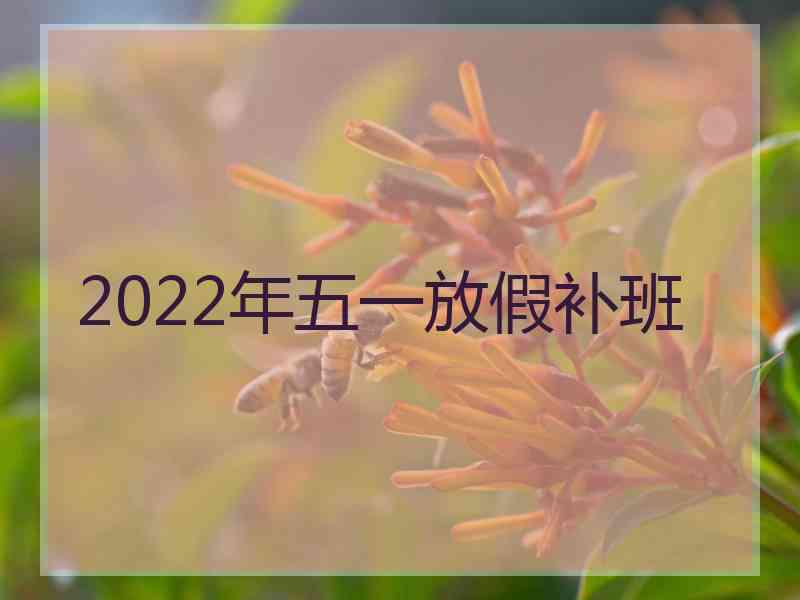 2022年五一放假补班