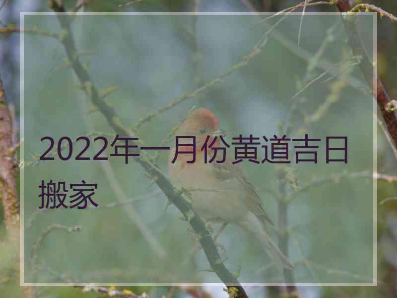 2022年一月份黄道吉日搬家