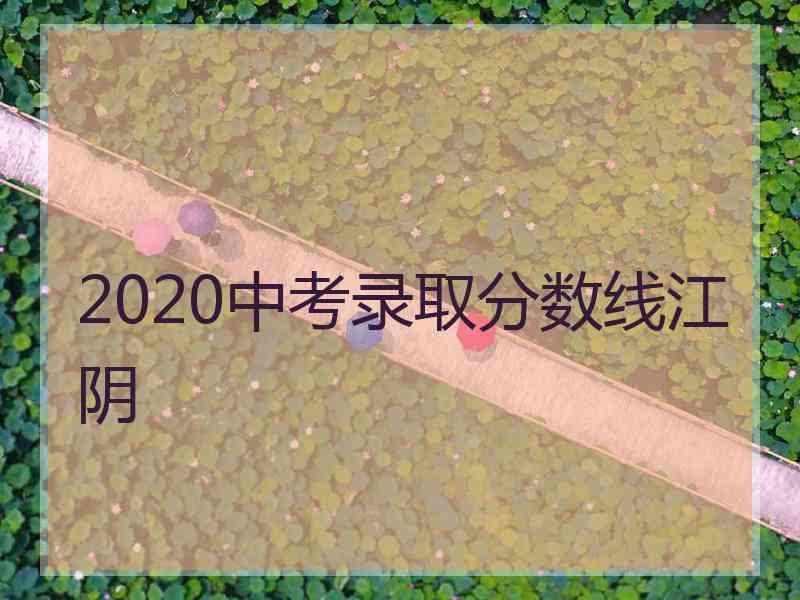 2020中考录取分数线江阴