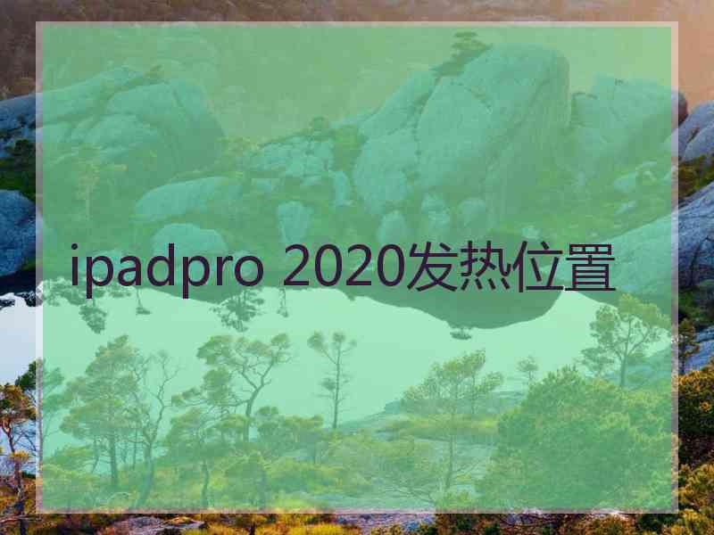 ipadpro 2020发热位置