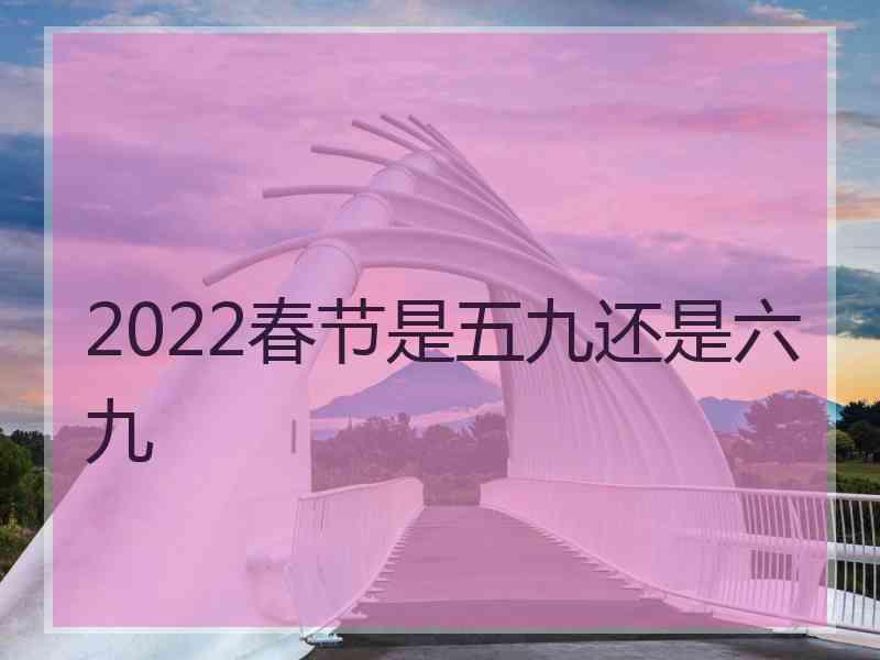 2022春节是五九还是六九