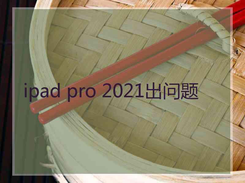 ipad pro 2021出问题