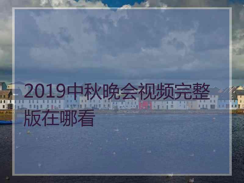 2019中秋晚会视频完整版在哪看