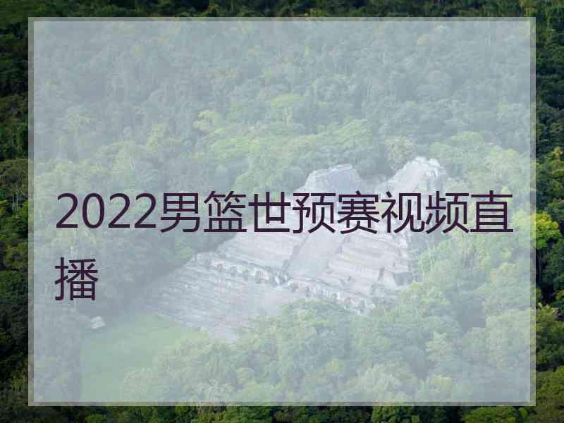 2022男篮世预赛视频直播