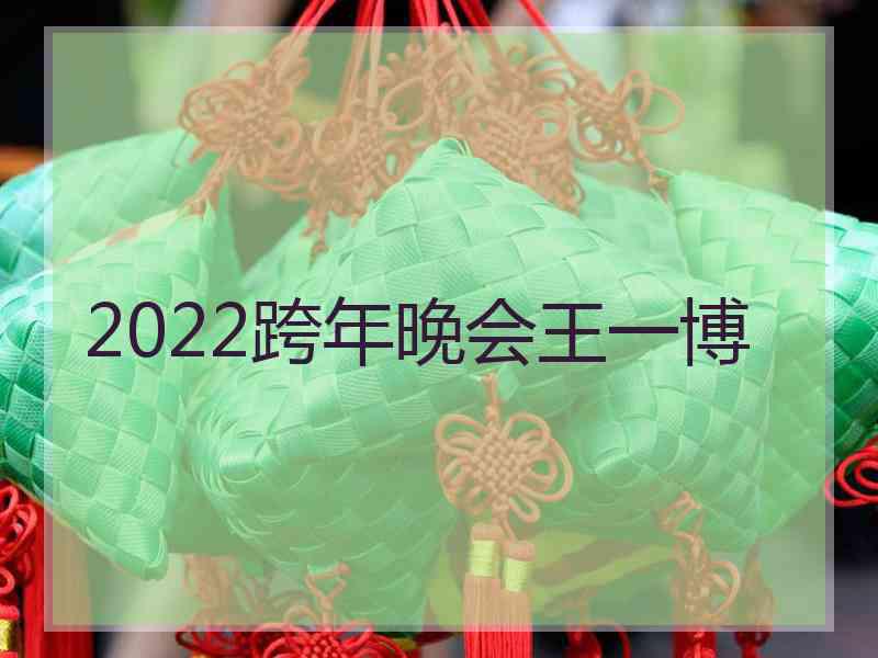 2022跨年晚会王一博