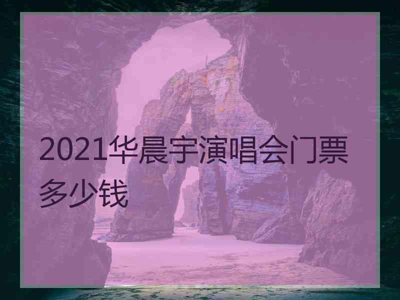 2021华晨宇演唱会门票多少钱