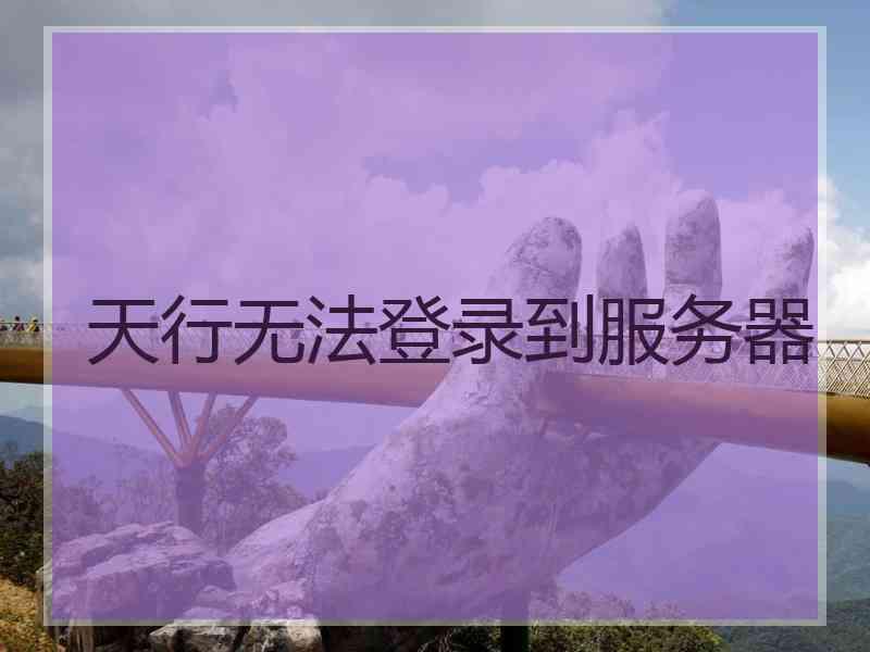 天行无法登录到服务器